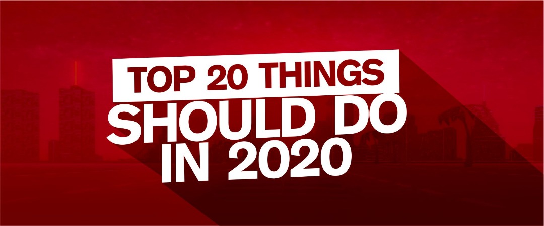 TOP 20 THINGS YOU SHOULD DO IN 2020